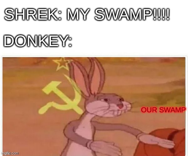 OUR SWAMP | SHREK: MY SWAMP!!!! DONKEY:; OUR SWAMP | image tagged in communist bugs bunny | made w/ Imgflip meme maker
