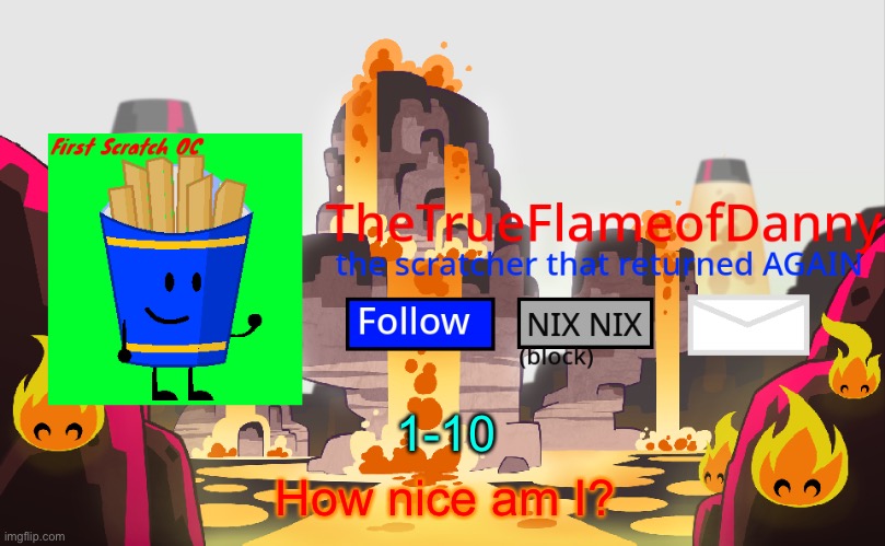 TheTrueFlameofDanny announcements | 1-10; How nice am I? | image tagged in thetrueflameofdanny announcements | made w/ Imgflip meme maker