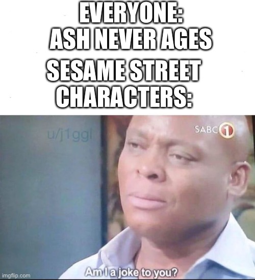 E l m o  i s  s t i l l  3 | EVERYONE: ASH NEVER AGES; SESAME STREET CHARACTERS: | image tagged in am i a joke to you | made w/ Imgflip meme maker