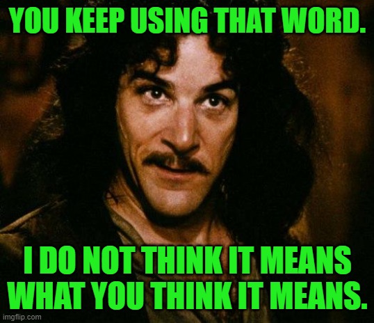 Inigo Montoya Meme | YOU KEEP USING THAT WORD. I DO NOT THINK IT MEANS WHAT YOU THINK IT MEANS. | image tagged in memes,inigo montoya | made w/ Imgflip meme maker