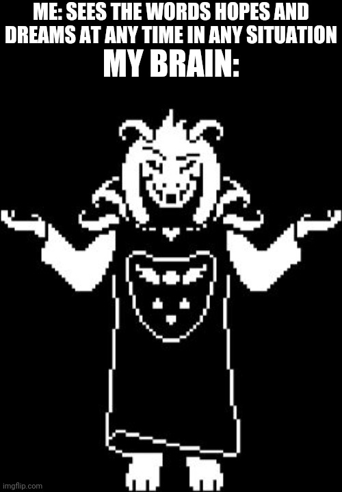 Asriel Shrug | ME: SEES THE WORDS HOPES AND DREAMS AT ANY TIME IN ANY SITUATION; MY BRAIN: | image tagged in asriel shrug | made w/ Imgflip meme maker