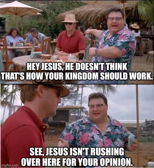 Ohh, you're a progressive Christian eh? | HEY JESUS, HE DOESN'T THINK THAT'S HOW YOUR KINGDOM SHOULD WORK. SEE, JESUS ISN'T RUSHING OVER HERE FOR YOUR OPINION. | image tagged in memes,see nobody cares,jesus,kingdom of god,progressives,christians | made w/ Imgflip meme maker