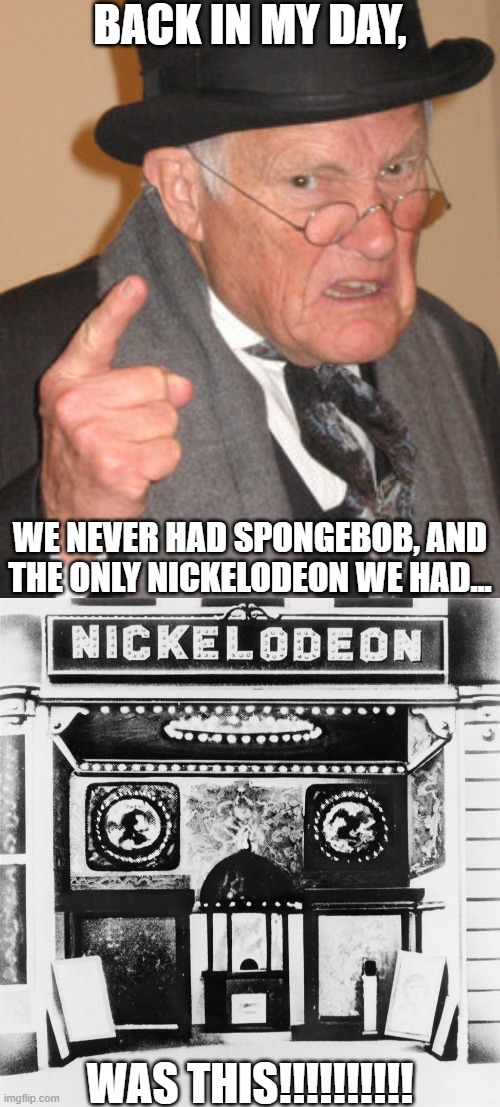 BACK IN MY DAY, WE NEVER HAD SPONGEBOB, AND THE ONLY NICKELODEON WE HAD... WAS THIS!!!!!!!!!! | image tagged in memes,back in my day,nickelodeon | made w/ Imgflip meme maker