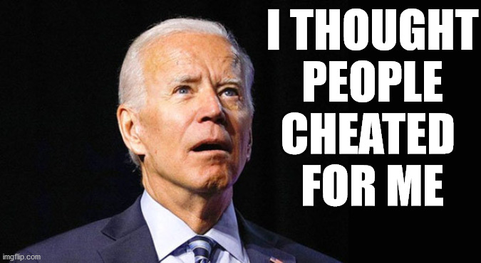 Confused joe biden | I THOUGHT
 PEOPLE 
CHEATED 
FOR ME | image tagged in confused joe biden | made w/ Imgflip meme maker