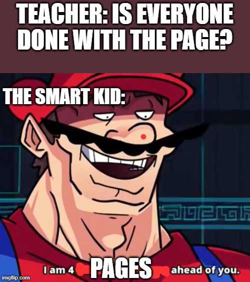 I Am 4 Parallel Universes Ahead Of You | TEACHER: IS EVERYONE DONE WITH THE PAGE? THE SMART KID:; PAGES | image tagged in i am 4 parallel universes ahead of you | made w/ Imgflip meme maker