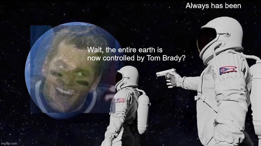 Always Has Been | Always has been; Wait, the entire earth is now controlled by Tom Brady? | image tagged in memes,always has been | made w/ Imgflip meme maker