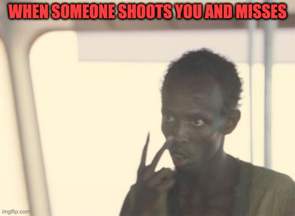 I'm The Captain Now | WHEN SOMEONE SHOOTS YOU AND MISSES | image tagged in memes,i'm the captain now | made w/ Imgflip meme maker