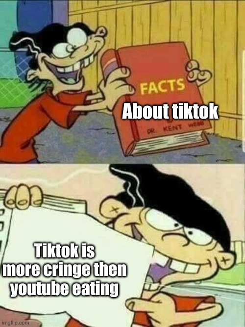 TRUE | About tiktok; Tiktok is more cringe then youtube eating | image tagged in double d facts book | made w/ Imgflip meme maker