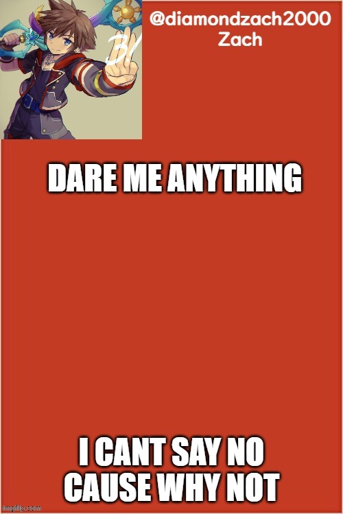 my final template | DARE ME ANYTHING; I CANT SAY NO
CAUSE WHY NOT | image tagged in my final template | made w/ Imgflip meme maker