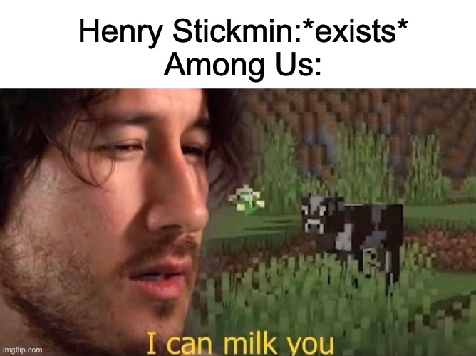 Y E S | Henry Stickmin:*exists*
Among Us: | image tagged in i can milk you template,among us,henry stickmin | made w/ Imgflip meme maker