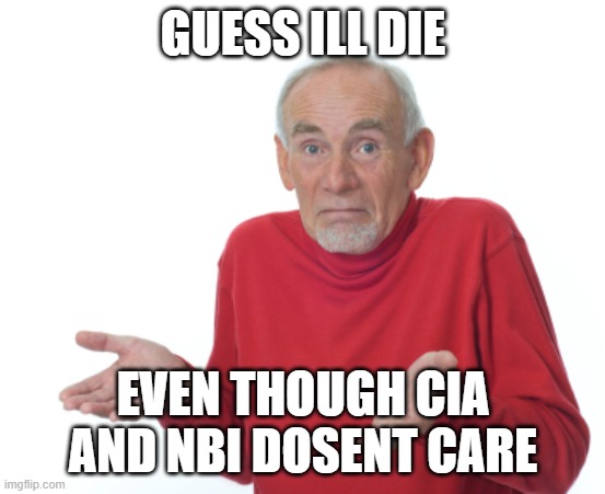 Guess I'll die  | GUESS ILL DIE EVEN THOUGH CIA AND NBI DOSENT CARE | image tagged in guess i'll die | made w/ Imgflip meme maker