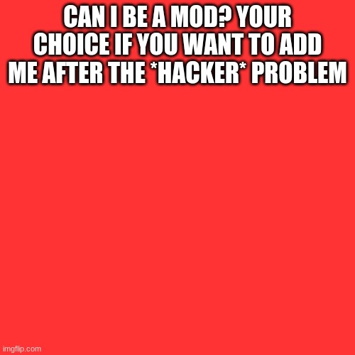 Blank Transparent Square | CAN I BE A MOD? YOUR CHOICE IF YOU WANT TO ADD ME AFTER THE *HACKER* PROBLEM | image tagged in memes,blank transparent square | made w/ Imgflip meme maker