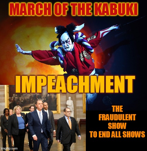 MARCH OF THE KABUKI; IMPEACHMENT; THE FRAUDULENT SHOW
TO END ALL SHOWS | made w/ Imgflip meme maker