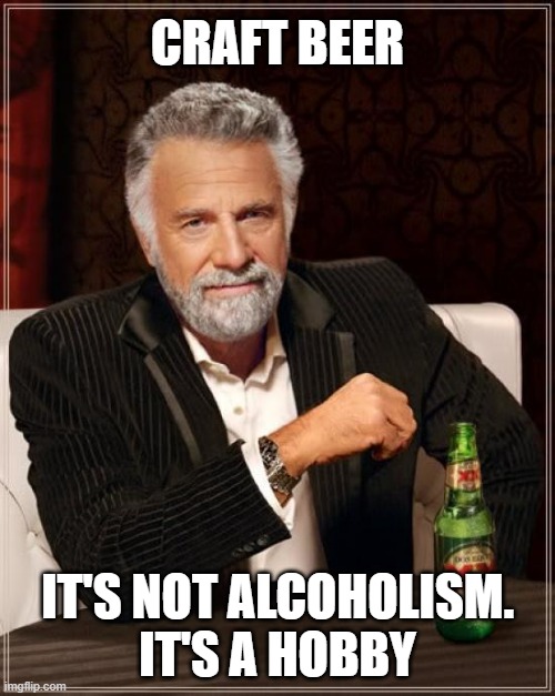 The Most Interesting Man In The World Meme | CRAFT BEER; IT'S NOT ALCOHOLISM.
IT'S A HOBBY | image tagged in the most interesting man in the world,beer,craft beer,cold beer here,drink beer | made w/ Imgflip meme maker