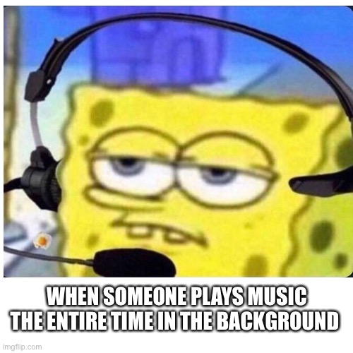 WHEN SOMEONE PLAYS MUSIC THE ENTIRE TIME IN THE BACKGROUND | image tagged in pro gamer move,spongebob,xbox,playstation,music,annoying | made w/ Imgflip meme maker