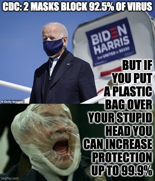 2 masks better than 1 | CDC: 2 MASKS BLOCK 92.5% OF VIRUS; BUT IF YOU PUT A PLASTIC BAG OVER YOUR STUPID HEAD YOU CAN INCREASE PROTECTION UP TO 99.9% | image tagged in covid-19,cdc,masks,plastic bag | made w/ Imgflip meme maker