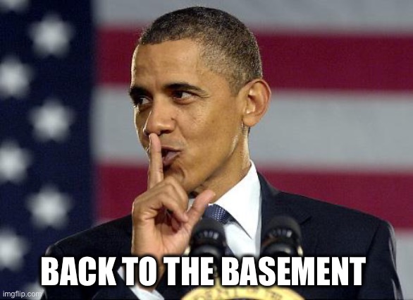 Obama Shhhhh | BACK TO THE BASEMENT | image tagged in obama shhhhh | made w/ Imgflip meme maker