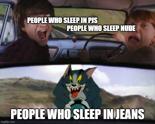 Tom chasing Harry and Ron Weasly | PEOPLE WHO SLEEP IN PJS                                                              PEOPLE WHO SLEEP NUDE; PEOPLE WHO SLEEP IN JEANS | image tagged in tom chasing harry and ron weasly | made w/ Imgflip meme maker