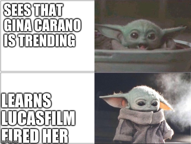 #WeLoveCaraDune | SEES THAT
GINA CARANO
IS TRENDING; LEARNS
LUCASFILM
FIRED HER | image tagged in baby yoda happy then sad,gina carano,cara dune,lucasfilm | made w/ Imgflip meme maker