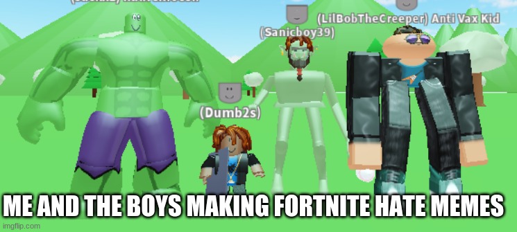 me and the boys roblox version | ME AND THE BOYS MAKING FORTNITE HATE MEMES | image tagged in me and the boys roblox version | made w/ Imgflip meme maker