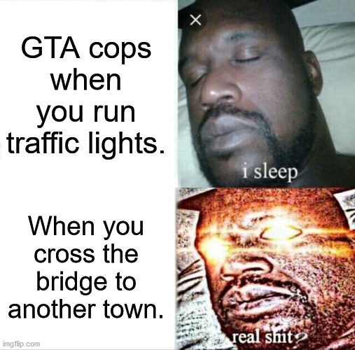 Sleeping Shaq | GTA cops when you run traffic lights. When you cross the bridge to another town. | image tagged in memes,sleeping shaq | made w/ Imgflip meme maker