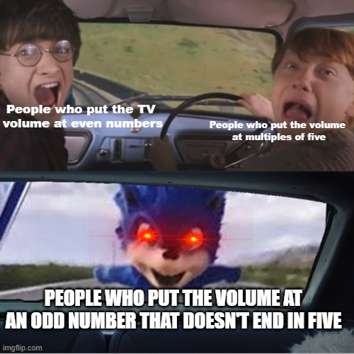 Sonic Chasing Harry and Ron | People who put the TV 
volume at even numbers; People who put the volume 
at multiples of five; PEOPLE WHO PUT THE VOLUME AT AN ODD NUMBER THAT DOESN'T END IN FIVE | image tagged in sonic chasing harry and ron | made w/ Imgflip meme maker