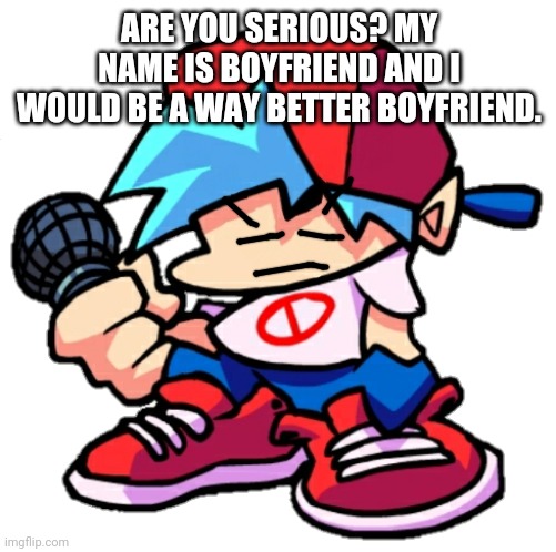 Add a face to Boyfriend! (Friday Night Funkin) | ARE YOU SERIOUS? MY NAME IS BOYFRIEND AND I WOULD BE A WAY BETTER BOYFRIEND. | image tagged in add a face to boyfriend friday night funkin | made w/ Imgflip meme maker