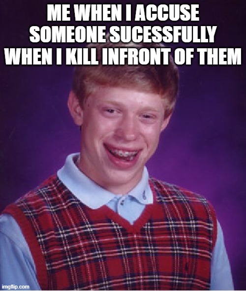 You look sus brian, kinda make that smile cuter | ME WHEN I ACCUSE SOMEONE SUCESSFULLY WHEN I KILL INFRONT OF THEM | image tagged in memes,bad luck brian | made w/ Imgflip meme maker