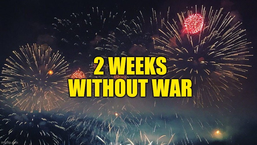 Congrats! | 2 WEEKS WITHOUT WAR | image tagged in yay | made w/ Imgflip meme maker