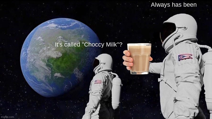 Always Has Been Meme | Always has been; It's called "Choccy Milk"? | image tagged in memes,always has been | made w/ Imgflip meme maker