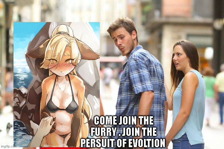 Distracted Boyfriend Meme | COME JOIN THE FURRY . JOIN THE PERSUIT OF EVOLTION | image tagged in memes,distracted boyfriend | made w/ Imgflip meme maker