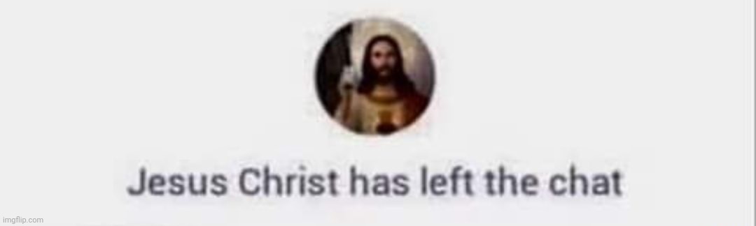 image tagged in jesus has left the chat | made w/ Imgflip meme maker