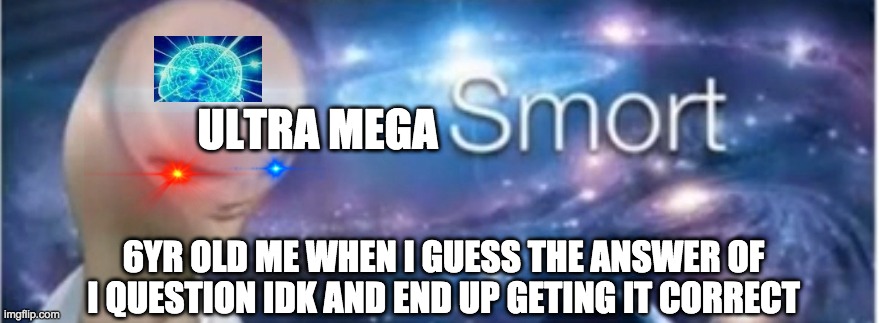 Meme man smort | ULTRA MEGA; 6YR OLD ME WHEN I GUESS THE ANSWER OF I QUESTION IDK AND END UP GETING IT CORRECT | image tagged in meme man smort | made w/ Imgflip meme maker