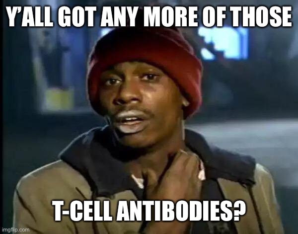 Y'all Got Any More Of That Meme | Y’ALL GOT ANY MORE OF THOSE T-CELL ANTIBODIES? | image tagged in memes,y'all got any more of that | made w/ Imgflip meme maker