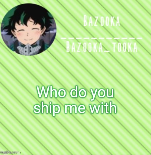 I know who I ship myself with- | Who do you ship me with | image tagged in bazooka's announcement template 3 | made w/ Imgflip meme maker