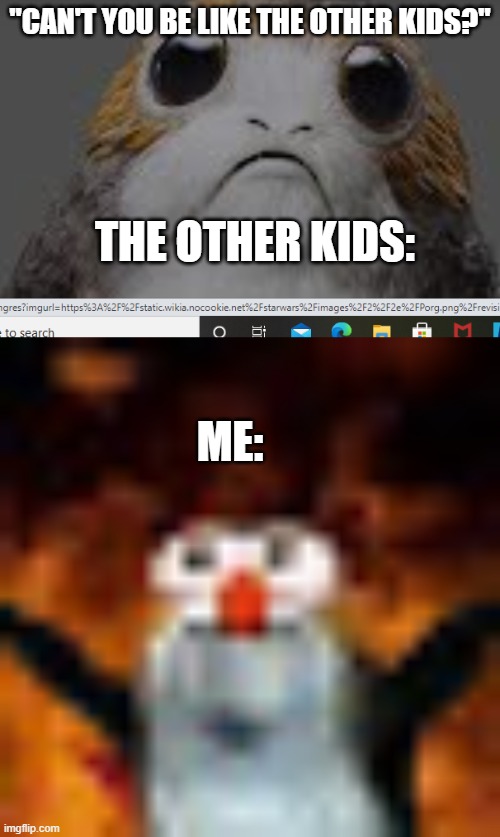 "CAN'T YOU BE LIKE THE OTHER KIDS?"; THE OTHER KIDS:; ME: | image tagged in porg,cursed | made w/ Imgflip meme maker