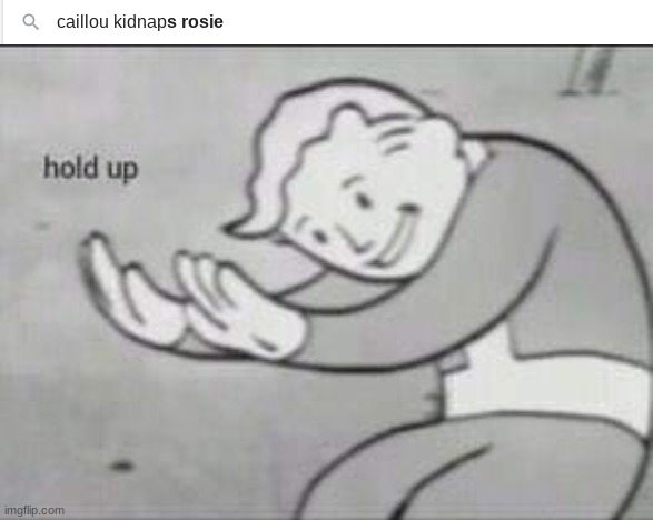 HOLD THE HECC UP!!!! | image tagged in fallout hold up,caillou,rosie,creepy | made w/ Imgflip meme maker
