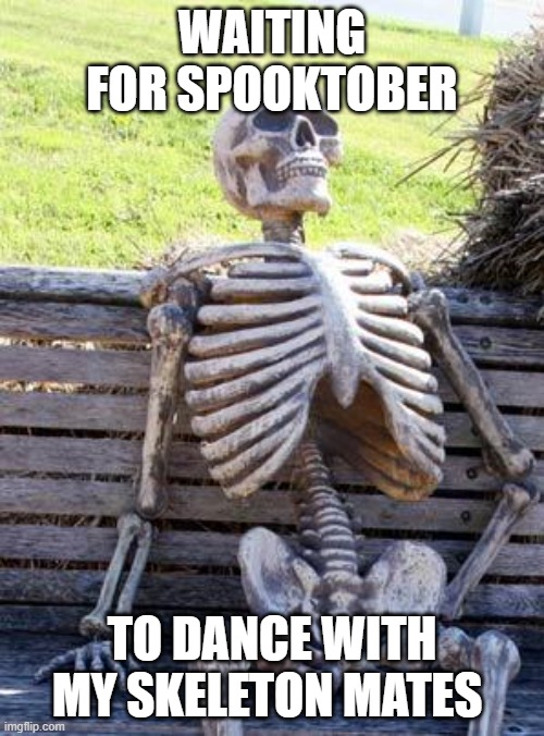 Waiting Skeleton | WAITING FOR SPOOKTOBER; TO DANCE WITH MY SKELETON MATES | image tagged in memes,waiting skeleton | made w/ Imgflip meme maker