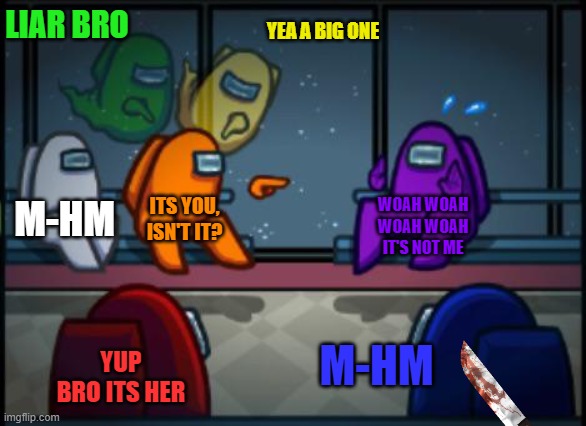 Bro, its blue, orange | LIAR BRO; YEA A BIG ONE; M-HM; ITS YOU, ISN'T IT? WOAH WOAH WOAH WOAH IT'S NOT ME; YUP BRO ITS HER; M-HM | image tagged in among us blame,there is 1 imposter among us,emergency meeting among us | made w/ Imgflip meme maker