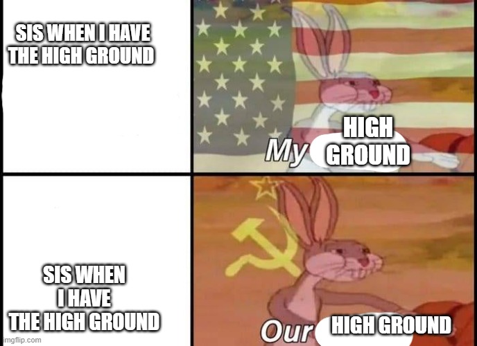 Bugs Bunny My Our | SIS WHEN I HAVE THE HIGH GROUND; HIGH GROUND; SIS WHEN I HAVE THE HIGH GROUND; HIGH GROUND | image tagged in bugs bunny my our | made w/ Imgflip meme maker