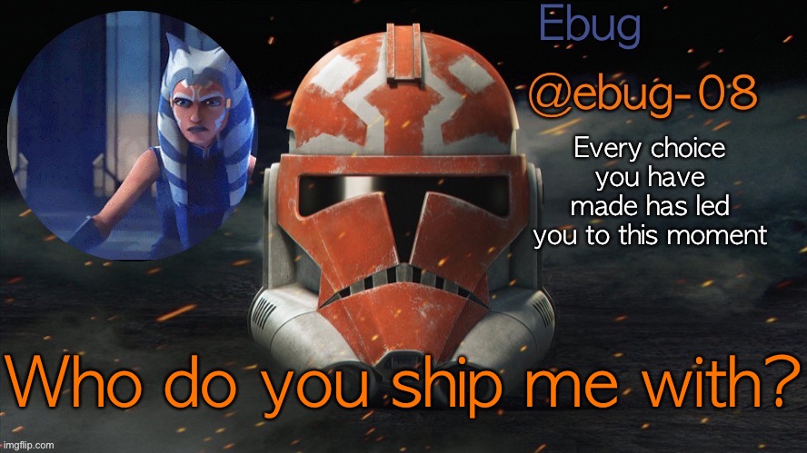 Bc yes lmao | Who do you ship me with? | image tagged in ebug announcement clone wars season 7 | made w/ Imgflip meme maker