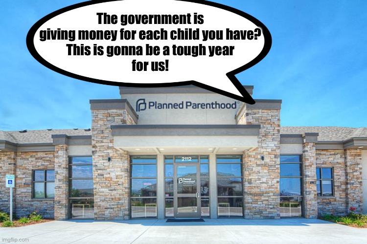 The abortion clinic dilemma | The government is giving money for each child you have?
This is gonna be a tough year
for us! | image tagged in planned parenthood,stimulus | made w/ Imgflip meme maker