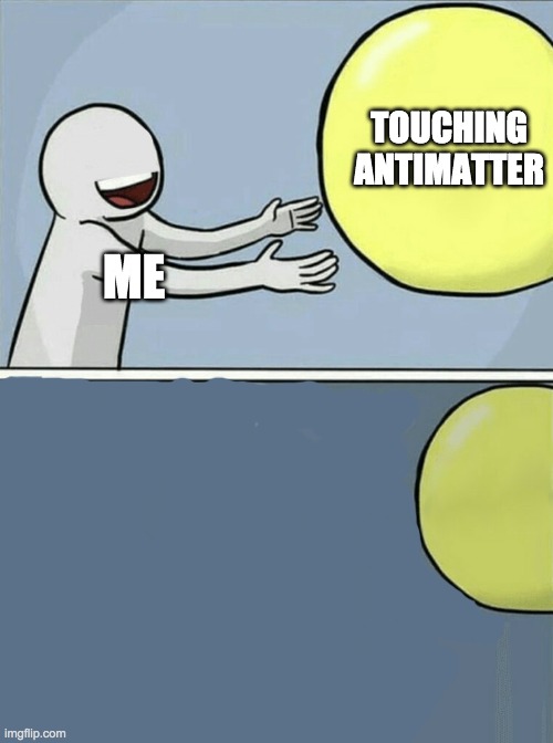 Running Away Balloon | TOUCHING ANTIMATTER; ME | image tagged in memes,running away balloon | made w/ Imgflip meme maker