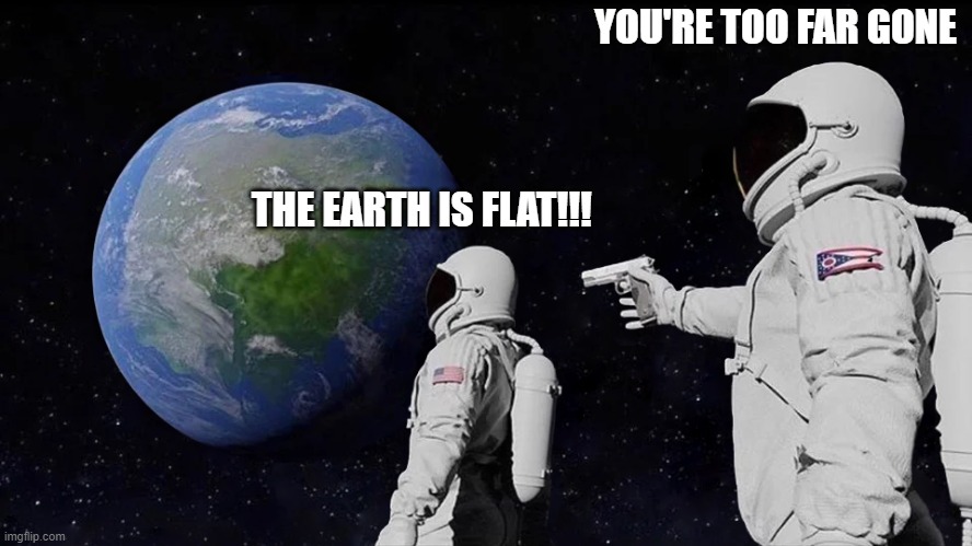 He's too far gone | YOU'RE TOO FAR GONE; THE EARTH IS FLAT!!! | image tagged in memes,always has been | made w/ Imgflip meme maker