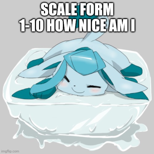 Glaceon ice cube | SCALE FORM 1-10 HOW NICE AM I | image tagged in glaceon ice cube | made w/ Imgflip meme maker