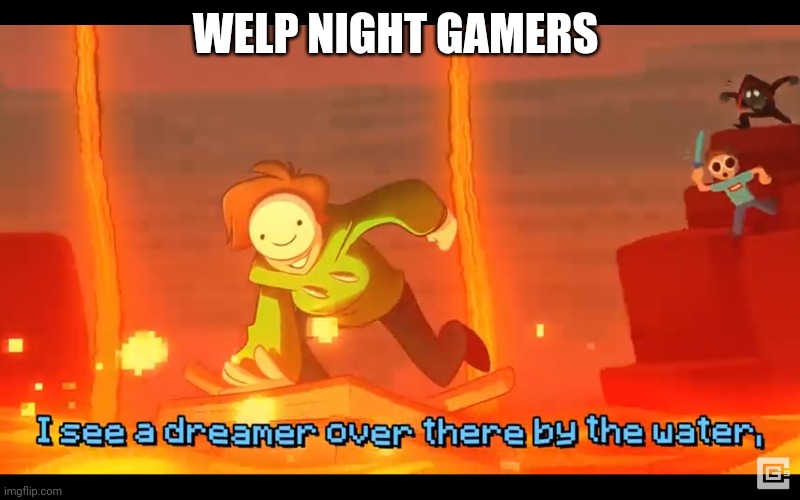 I see a dreamer | WELP NIGHT GAMERS | image tagged in i see a dreamer | made w/ Imgflip meme maker