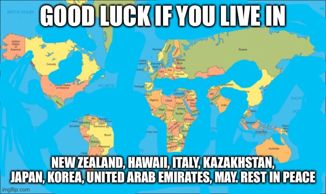 world map | GOOD LUCK IF YOU LIVE IN; NEW ZEALAND, HAWAII, ITALY, KAZAKHSTAN, JAPAN, KOREA, UNITED ARAB EMIRATES, MAY. REST IN PEACE | image tagged in world map | made w/ Imgflip meme maker