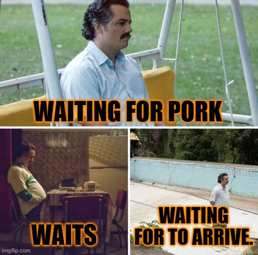pork meme | WAITING FOR PORK; WAITS; WAITING FOR TO ARRIVE. | image tagged in memes,sad pablo escobar | made w/ Imgflip meme maker