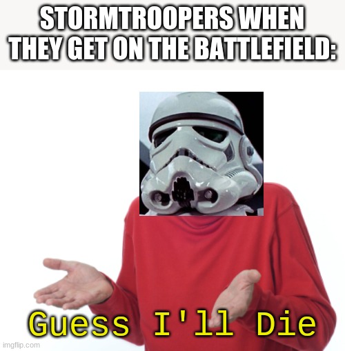ahhh stormtroopers suck | STORMTROOPERS WHEN THEY GET ON THE BATTLEFIELD:; Guess I'll Die | image tagged in guess i'll die,star wars,stormtrooper | made w/ Imgflip meme maker