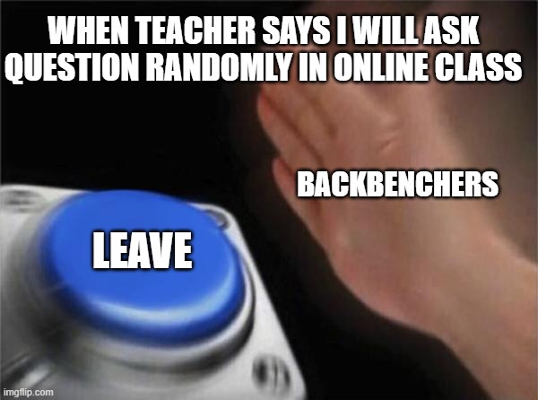 OHH Nooo | WHEN TEACHER SAYS I WILL ASK QUESTION RANDOMLY IN ONLINE CLASS; BACKBENCHERS; LEAVE | image tagged in memes,blank nut button | made w/ Imgflip meme maker